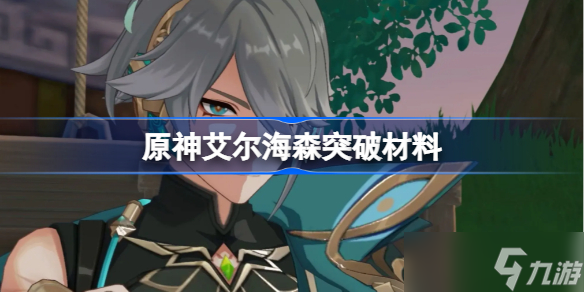 原神艾尔海森突破材料有哪些(艾尔海森突破材料是什么)