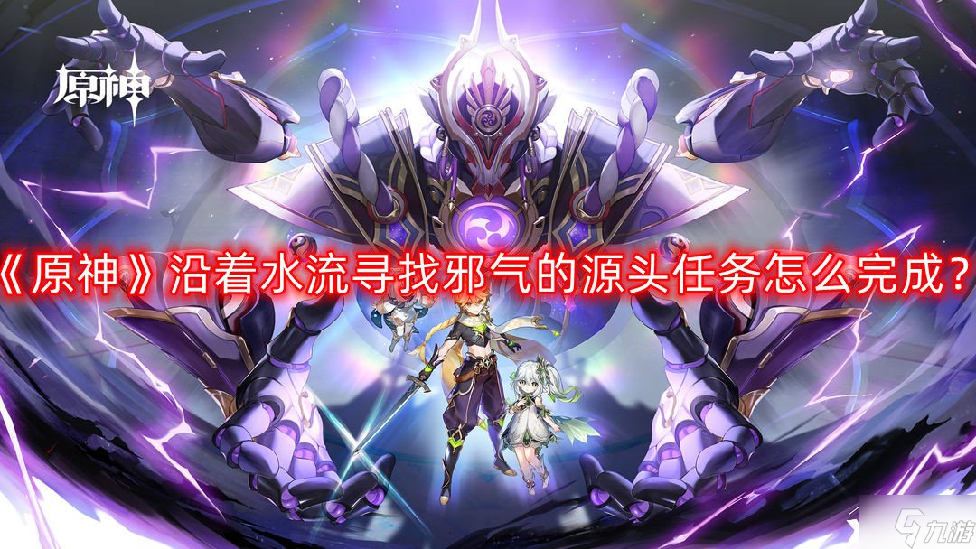 《原神》沿着水流寻找邪气的源头任务怎么完成?(沿着水流寻找邪气的源头任务