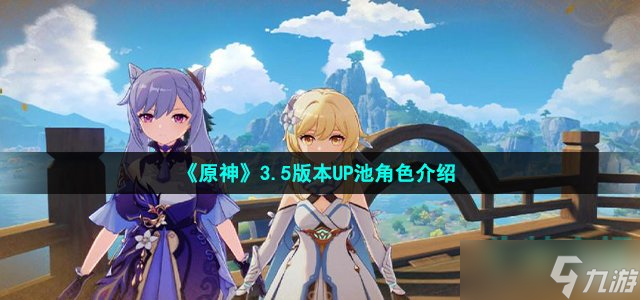 《原神》3.5版本UP池角色介绍