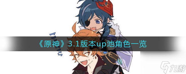 原神3.1版本up池都有哪些角色(3.1版本up池角色)