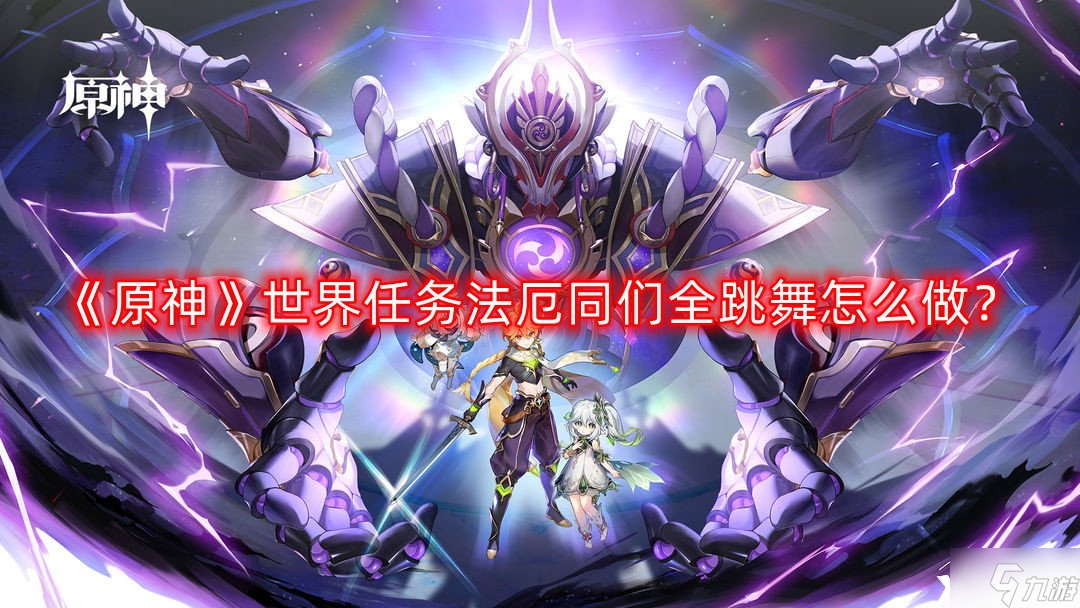 《原神》世界任务法厄同们全跳舞怎么做?(法厄同们全跳舞流程攻略)