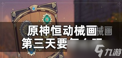 原神恒动械画第三关是怎么玩的?(第三天玩法攻略)