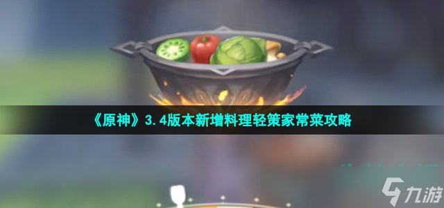 《原神》3.4版本新增料理轻策家常菜攻略