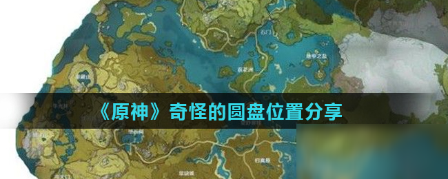 《原神》奇怪的圆盘在哪?奇怪的圆盘位置分享