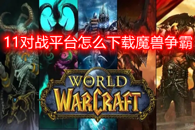 11对战平台怎么下载魔兽争霸?(11对战平台下载魔兽争霸的教程)
