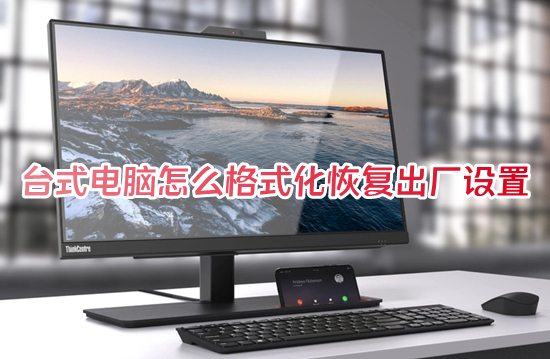台式电脑怎么格式化恢复出厂设置?(怎么让电脑恢复出厂设置)