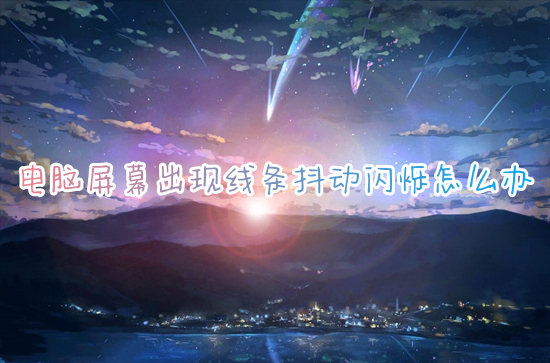 电脑屏幕出现线条抖动闪烁怎么办?(电脑屏幕一直闪烁怎么解决)