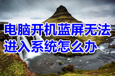电脑开机蓝屏无法进入系统怎么办?(电脑开机蓝屏无法进入系统的解决办法)
