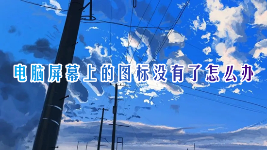电脑屏幕上的图标没有了怎么办?(电脑桌面图标消失了怎么恢复)