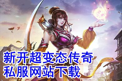 新开超变态传奇私服网站下载(今日刚开单职业手机变态传奇大全)