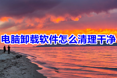 电脑卸载软件怎么清理干净?(电脑卸载软件并清理干净的三种方法介绍)
