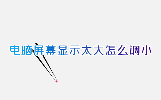 电脑屏幕显示太大怎么调小?(电脑桌面怎么调整大小)