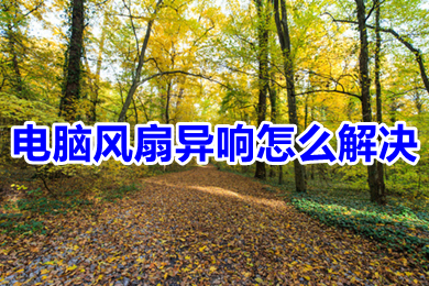 电脑风扇异响怎么解决?(电脑风扇老响怎么办)