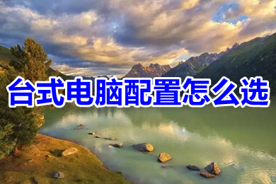 台式电脑配置怎么选?(台式电脑最佳配置清单)