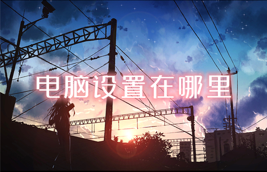 电脑设置在哪里(电脑怎么打开设置)