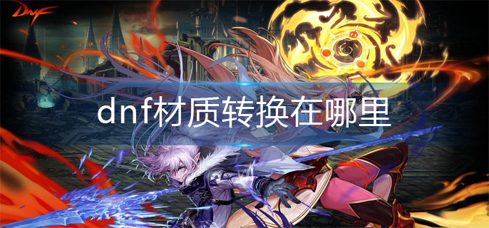dnf材质转换在哪里(材质转换位置分享)
