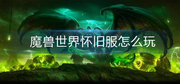 魔兽世界怀旧服怎么玩(新手入门攻略)