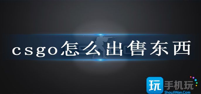 csgo怎么出售东西(出售物品介绍)