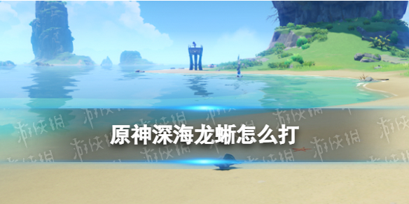 《原神》深海龙蜥怎么打?(深海龙蜥BOSS机制打法攻略)