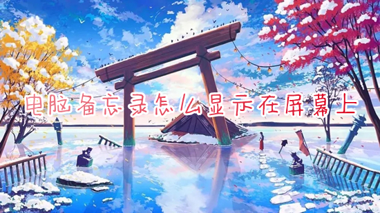 电脑备忘录怎么显示在屏幕上?(怎么设置电脑桌面悬浮备忘录)