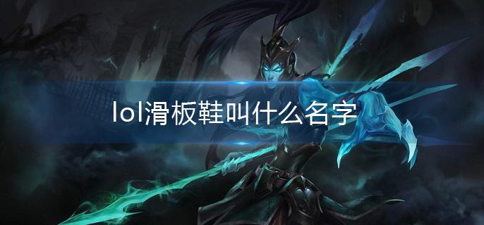 lol滑板鞋叫什么名字(滑板鞋全称介绍)