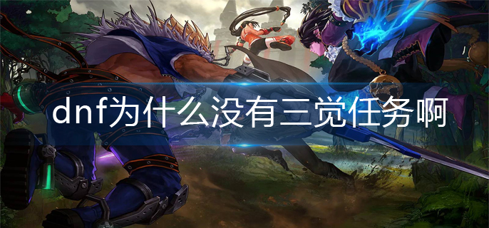 dnf为什么没有三觉任务啊(三觉任务领取方法)