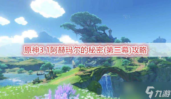 原神3.1阿赫玛尔的秘密第三幕攻略