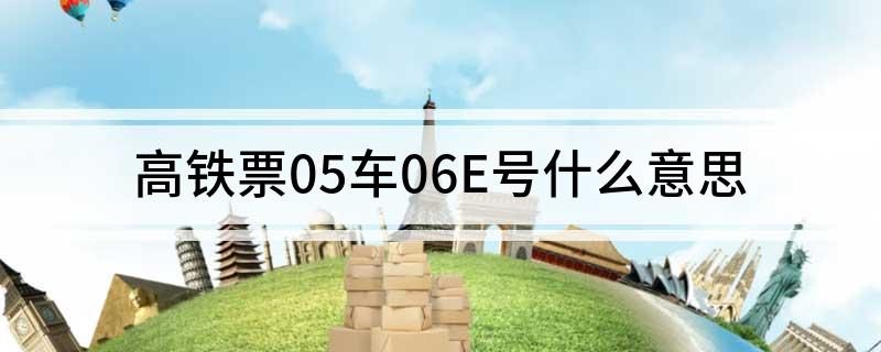 高铁票05车06E号什么意思?