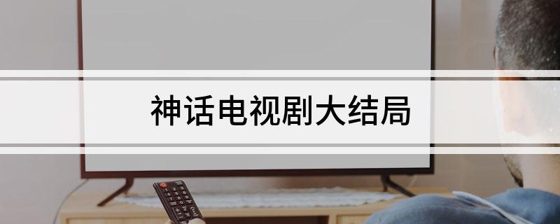 神话电视剧大结局