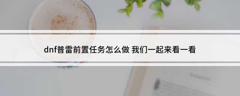 dnf普雷前置任务怎么做?