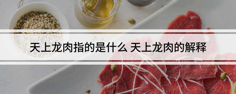 天上龙肉指的是什么(天上龙肉的解释)?