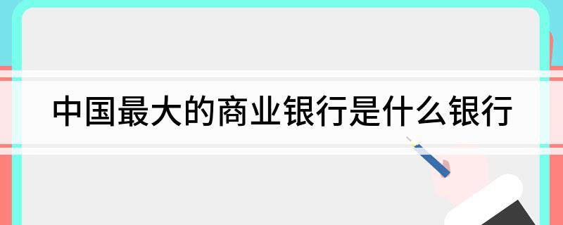 中国最大的商业银行是什么银行?