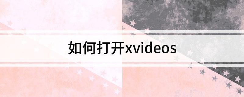 怎么打开xvideos?