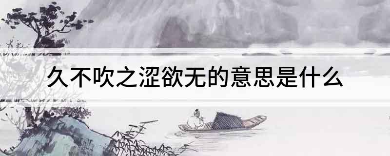 久不吹之涩欲无的意思是什么?