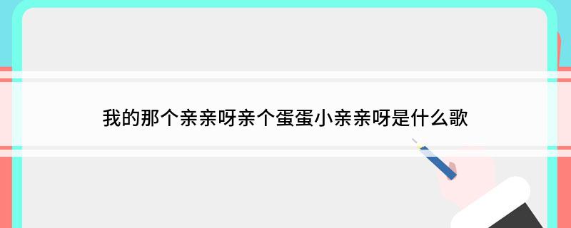 我的那个亲亲呀亲个蛋蛋小亲亲呀是什么歌?