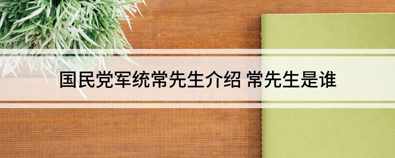 国民党军统常先生介绍(常先生是谁)