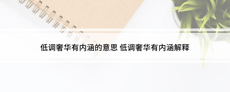 低调奢华有内涵的意思(低调奢华有内涵解释)