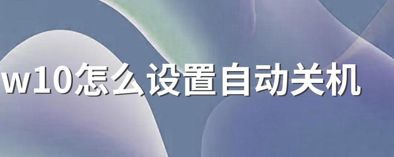 w10怎么设置自动关机?w10怎么设置自动关机?