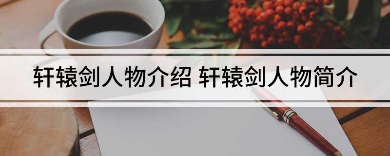 轩辕剑人物介绍(轩辕剑人物简介)