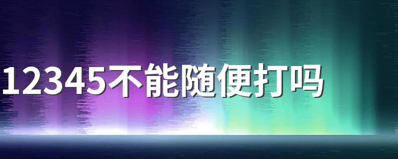 12345是什么_12345不能随便打吗