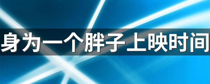 由张轩睿戚砚笛等领衔主演_身为一个胖子上映时间