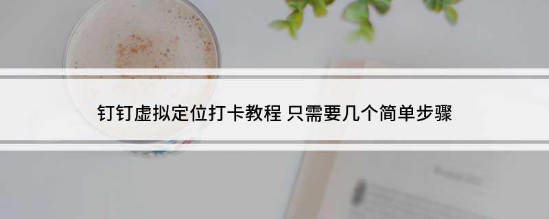 钉钉虚拟定位打卡教程