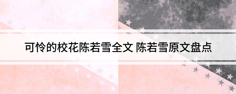可怜的校花陈若雪全文(陈若雪原文盘点)