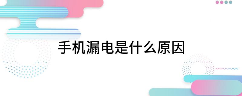 手机漏电是什么原因?