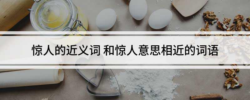 惊人的近义词(和惊人意思相近的词语)