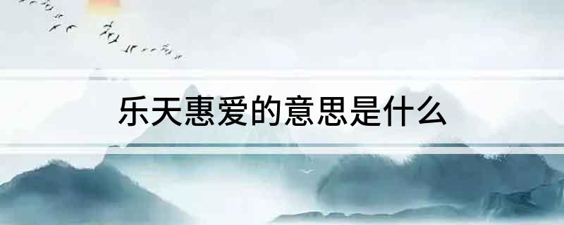 乐天惠爱的意思是什么?