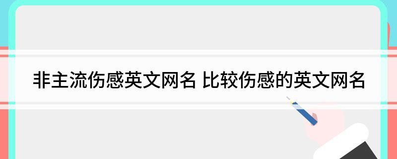 非主流伤感英文网名(比较伤感的英文网名)