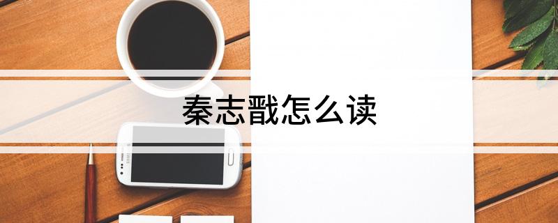 秦志戬怎么读?