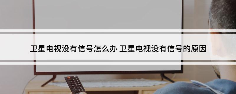 卫星电视没有信号怎么办(卫星电视没有信号的原因)?