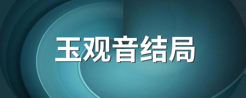 电视剧玉观音的大结局是什么_玉观音结局?